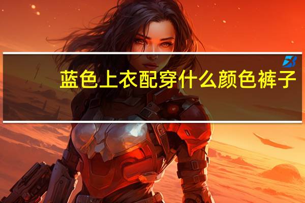 蓝色上衣配穿什么颜色裤子