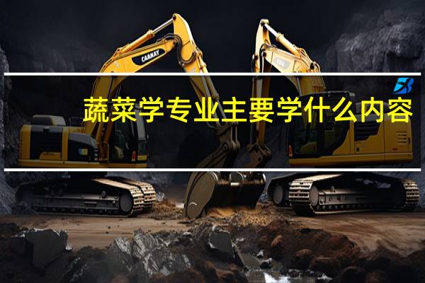 蔬菜学专业主要学什么内容