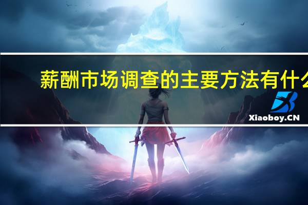薪酬市场调查的主要方法有什么