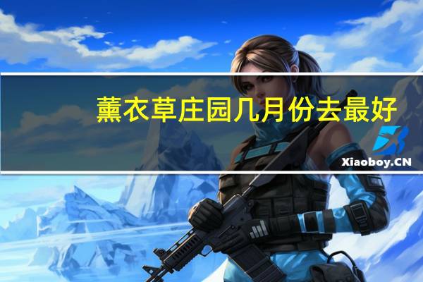 薰衣草庄园几月份去最好