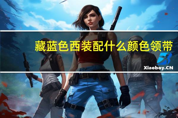 藏蓝色西装配什么颜色领带
