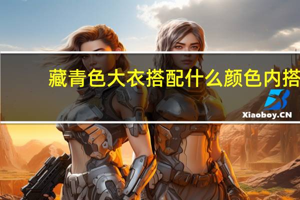 藏青色大衣搭配什么颜色内搭