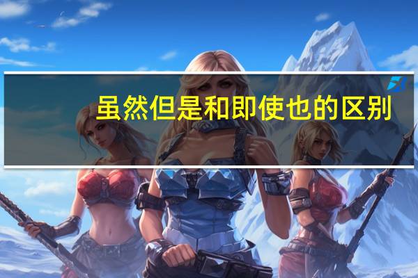 虽然但是和即使也的区别