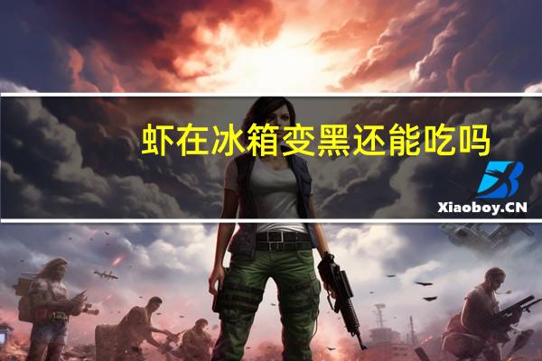 虾在冰箱变黑还能吃吗
