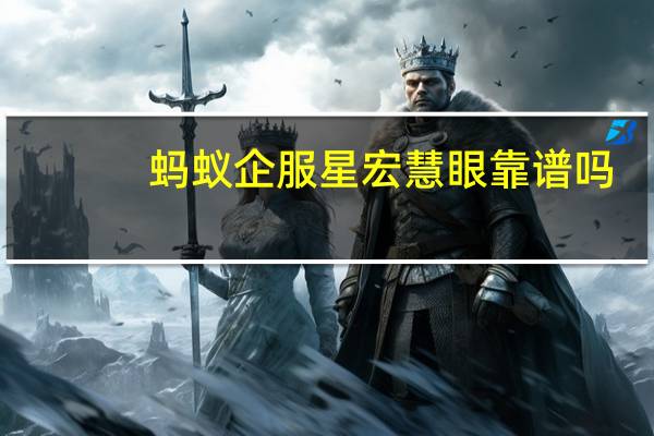 蚂蚁企服星宏慧眼靠谱吗