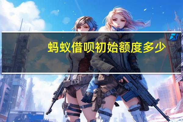 蚂蚁借呗初始额度多少