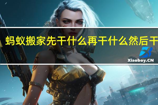 蚂蚁搬家先干什么再干什么然后干什么