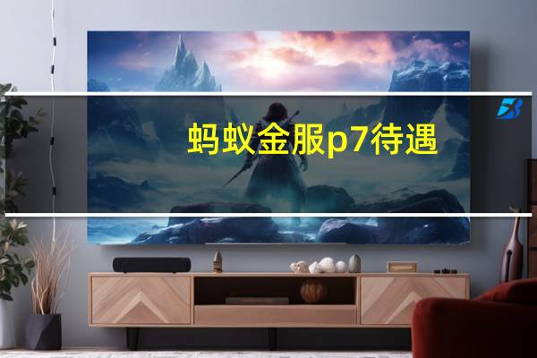 蚂蚁金服p7待遇