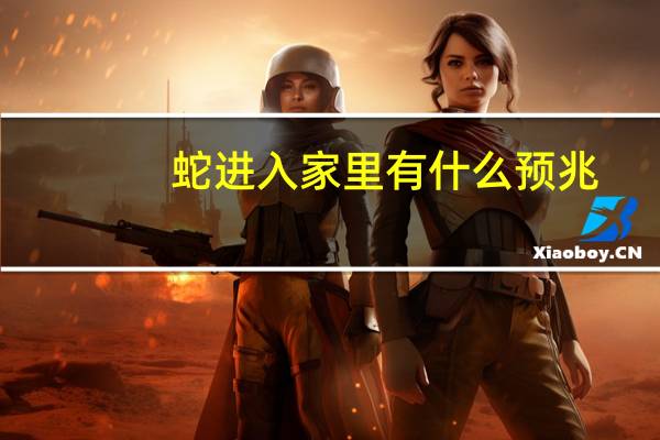 蛇进入家里有什么预兆