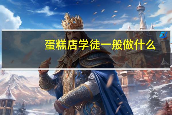 蛋糕店学徒一般做什么