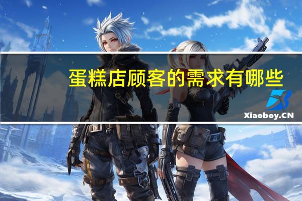 蛋糕店顾客的需求有哪些
