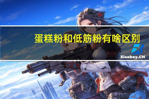 蛋糕粉和低筋粉有啥区别