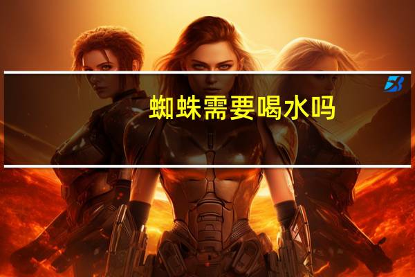 蜘蛛需要喝水吗