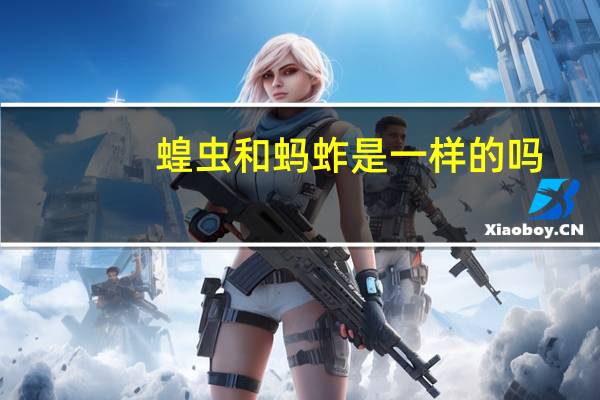 蝗虫和蚂蚱是一样的吗