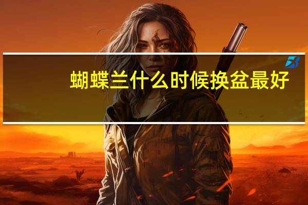 蝴蝶兰什么时候换盆最好