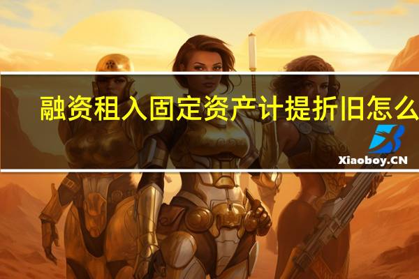 融资租入固定资产计提折旧怎么做