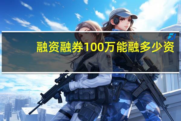 融资融券100万能融多少资