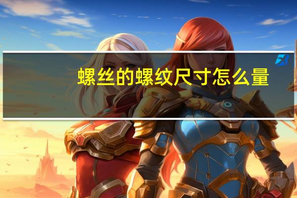 螺丝的螺纹尺寸怎么量