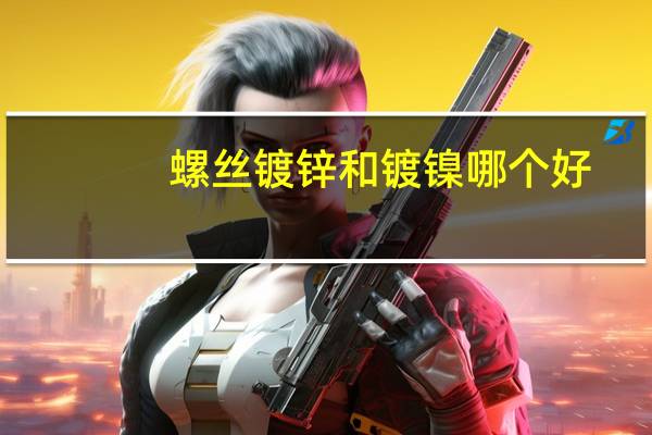 螺丝镀锌和镀镍哪个好