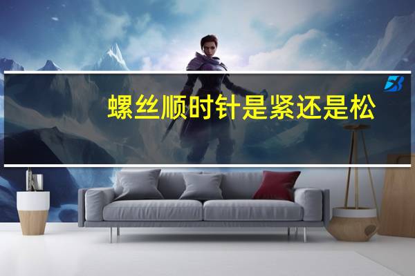螺丝顺时针是紧还是松