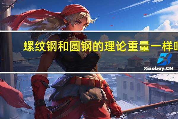 螺纹钢和圆钢的理论重量一样吗