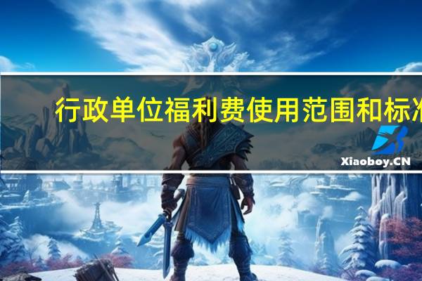 行政单位福利费使用范围和标准