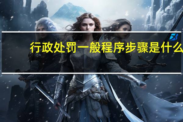 行政处罚一般程序步骤是什么