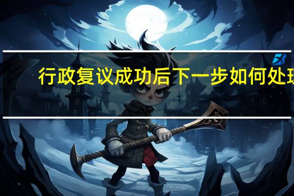 行政复议成功后下一步如何处理