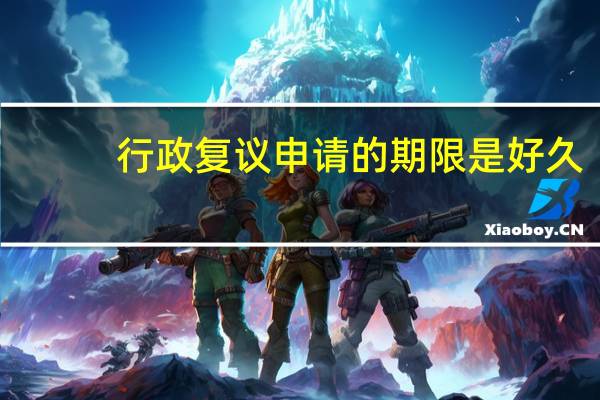 行政复议申请的期限是好久