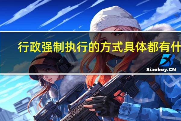 行政强制执行的方式具体都有什么