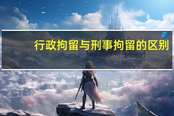 行政拘留与刑事拘留的区别