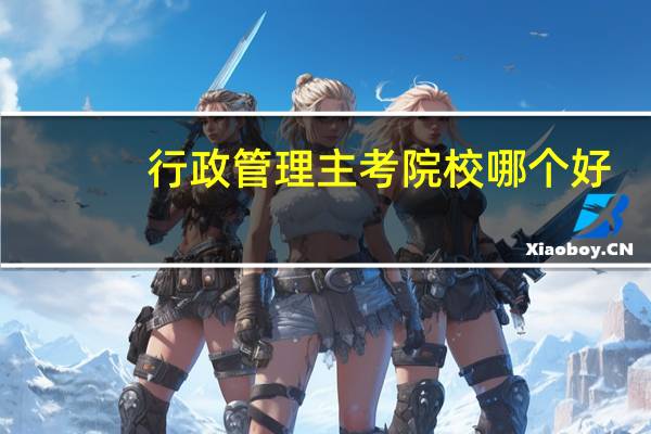 行政管理主考院校哪个好