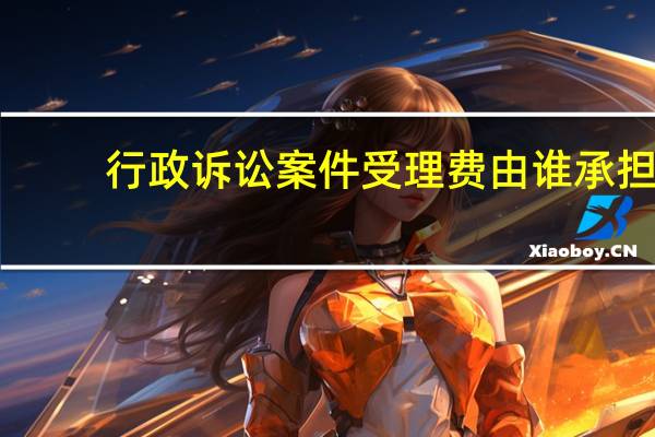 行政诉讼案件受理费由谁承担?