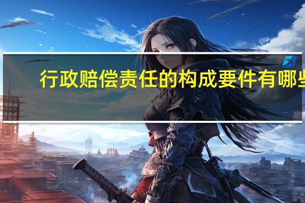 行政赔偿责任的构成要件有哪些