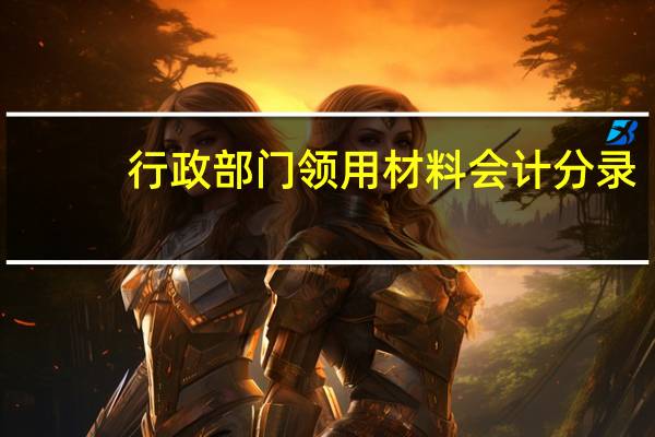 行政部门领用材料会计分录