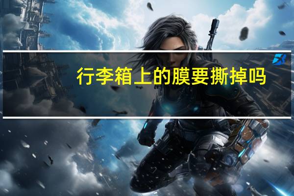 行李箱上的膜要撕掉吗