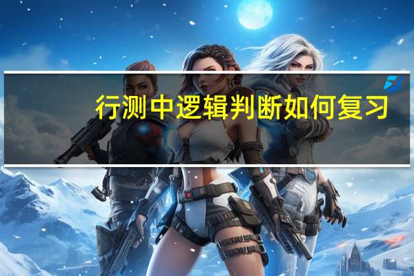 行测中逻辑判断如何复习