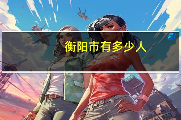 衡阳市有多少人