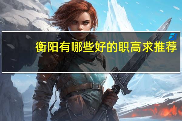 衡阳有哪些好的职高求推荐