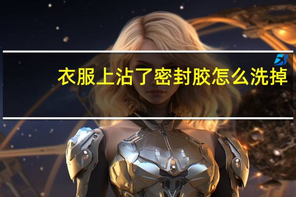 衣服上沾了密封胶怎么洗掉