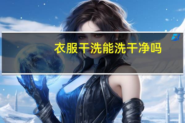 衣服干洗能洗干净吗