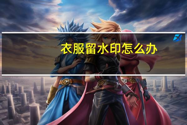 衣服留水印怎么办