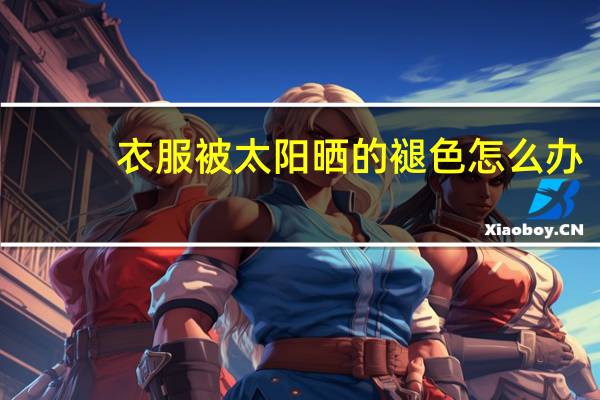 衣服被太阳晒的褪色怎么办