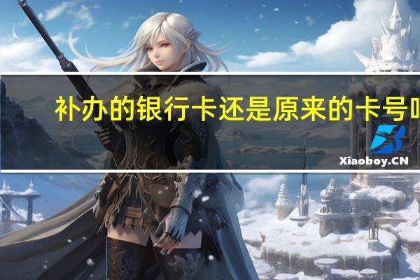 补办的银行卡还是原来的卡号吗
