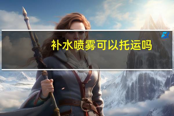 补水喷雾可以托运吗