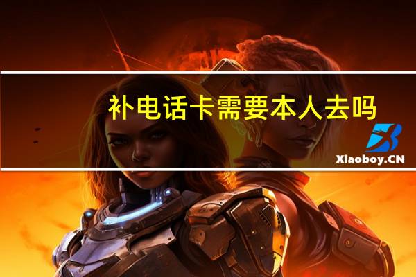 补电话卡需要本人去吗