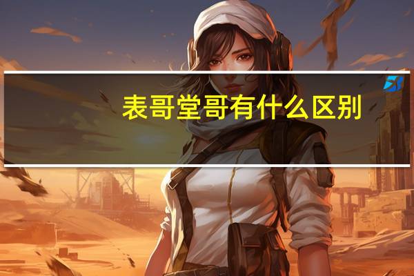 表哥堂哥有什么区别