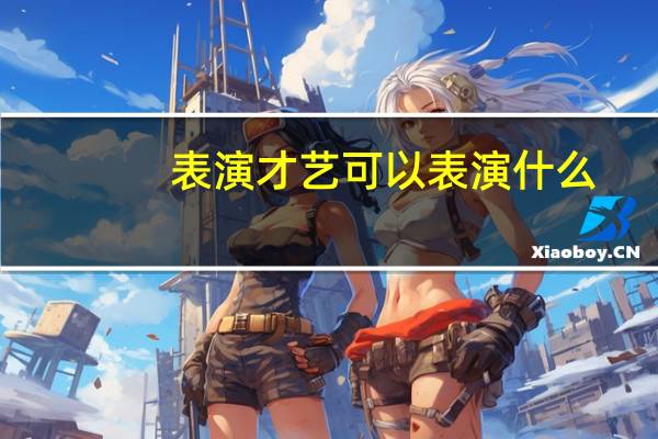 表演才艺可以表演什么