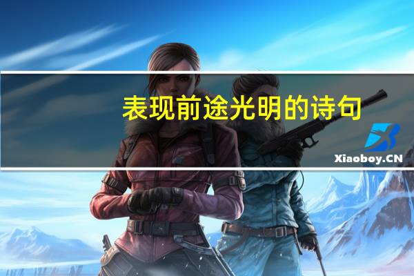 表现前途光明的诗句,还有前途末路的诗句,帮忙找点,或者社会状况的