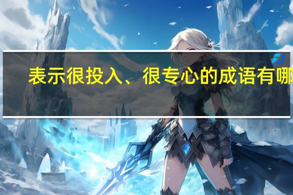 表示很投入、很专心的成语有哪些
